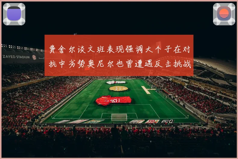 费舍尔谈文班表现强调大个子在对抗中劣势奥尼尔也曾遭遇反击挑战