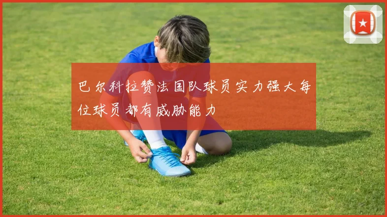 巴尔科拉赞法国队球员实力强大每位球员都有威胁能力