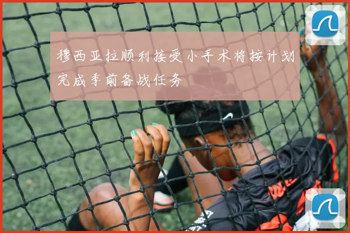 穆西亚拉顺利接受小手术将按计划完成季前备战任务