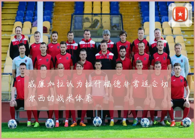 威廉加拉认为拉什福德非常适合切尔西的战术体系