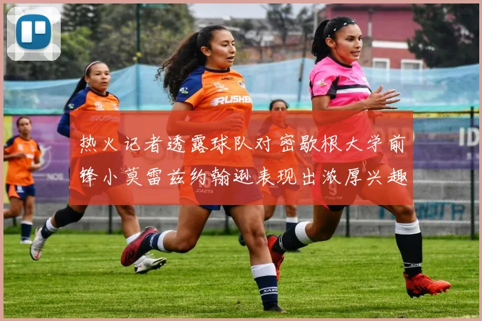 热火记者透露球队对密歇根大学前锋小莫雷兹约翰逊表现出浓厚兴趣