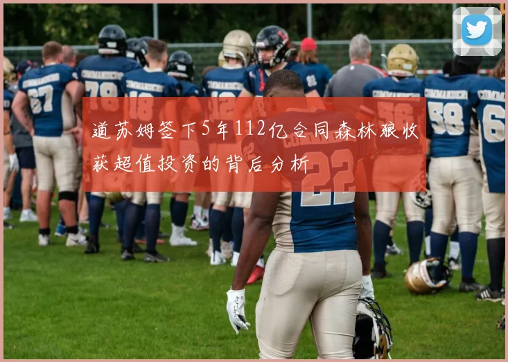 道苏姆签下5年112亿合同森林狼收获超值投资的背后分析