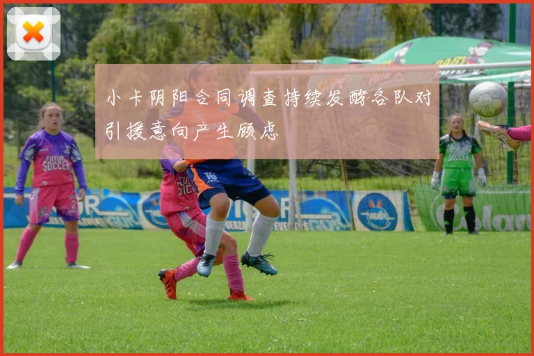 小卡阴阳合同调查持续发酵各队对引援意向产生顾虑