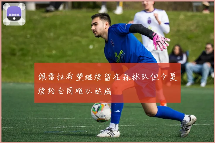 佩雷拉希望继续留在森林队但今夏续约合同难以达成