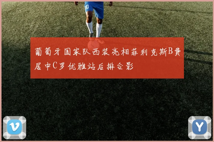 葡萄牙国家队西装亮相菲利克斯B费居中C罗优雅站后排合影