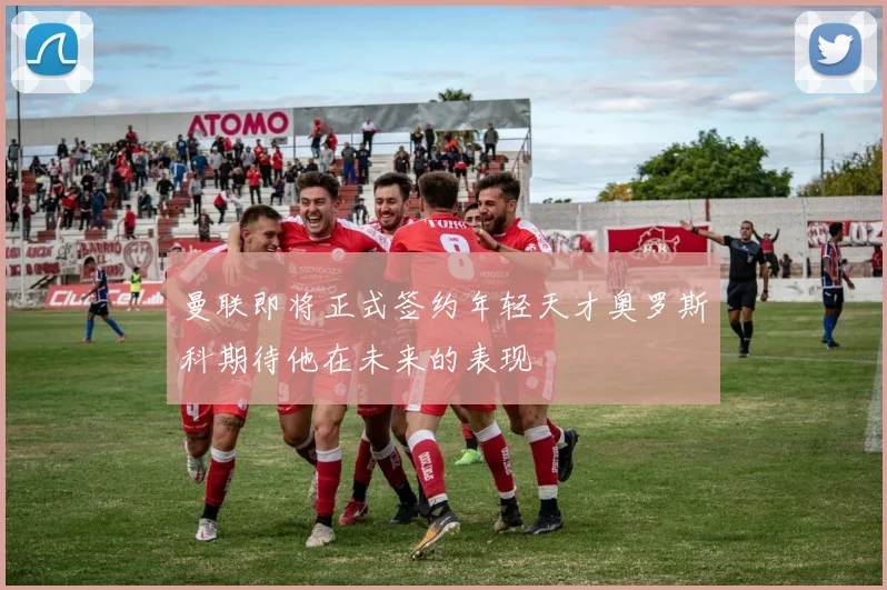 曼联即将正式签约年轻天才奥罗斯科期待他在未来的表现