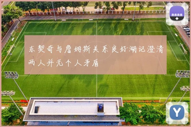 东契奇与詹姆斯关系良好湖记澄清两人并无个人矛盾