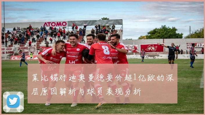 莱比锡对迪奥曼德要价超1亿欧的深层原因解析与球员表现分析